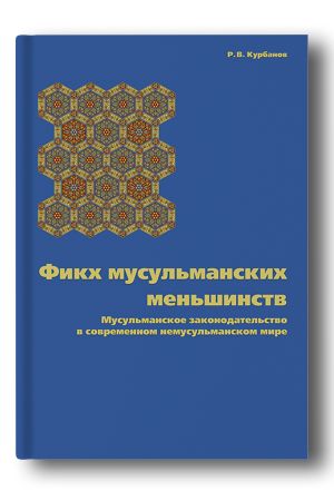 Фикх мусульманских меньшинств. Мусульманское законодательство в современном немусульманском мире (на примере стран Западной Европы и Северной Америки)