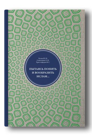 Пытаясь понять и вообразить ислам… (образ ислама в сознании российских элит 1880-х — 1920-х гг.): Монография
