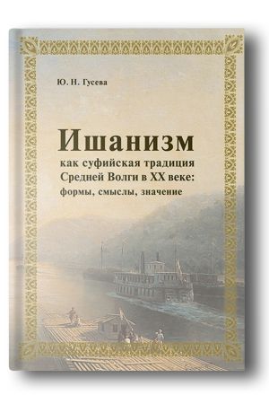 Ишанизм как ­суфийская традиция ­Средней Волги в XX веке: формы, ­смыслы, значение: монография