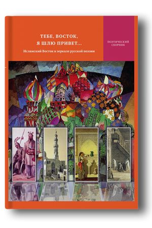 Тебе, восток, я шлю привет... Исламский Восток в зеркале русской поэзии 