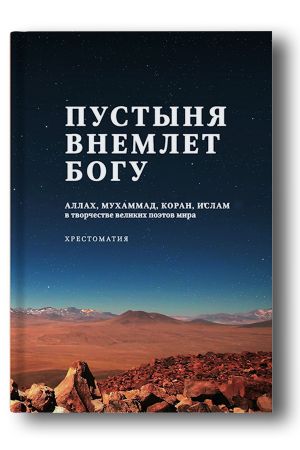 Пустыня внемлет Богу: Аллах, Мухаммад, Коран, ислам в творчестве великих поэтов мира: хрестоматия